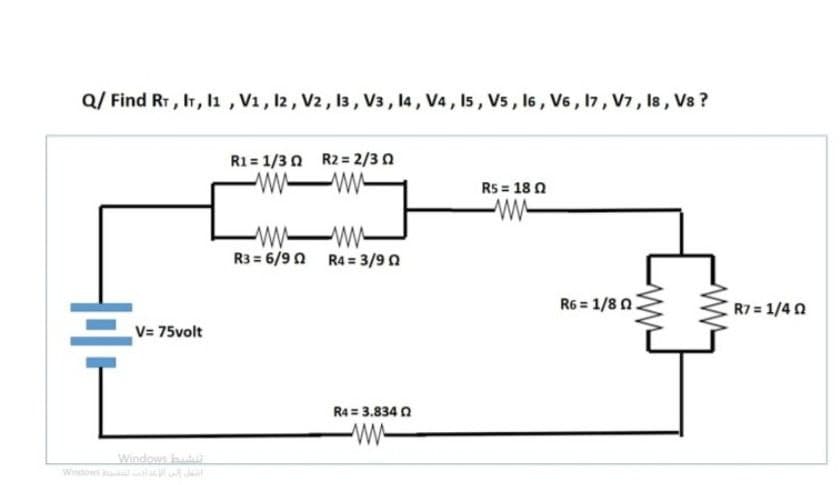 Q/ Find RT, IT, lı , V1, 12, V2, 13, V3, 14, V4, 15, Vs , 16 , V6, 17, V7, Is, Vs ?
R1 = 1/3 0 R2 = 2/3 0
ww-
Rs = 18 0
w w-
R3 = 6/90
R4 = 3/9 0
R6 = 1/8 n.
R7 1/4 0
V= 75volt
R4 = 3.834 0
Windows butu
Windows la
