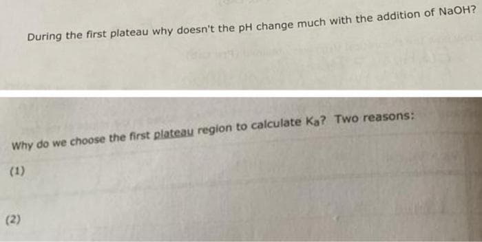 During the first plateau why doesn't the pH change much with the addition of NaOH?
Why do we choose the first plateau region to calculate Ka? Two reasons:
(1)
(2)
