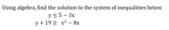 Using algebra, find the solution to the system of inequalities below
y<5- 3x
y + 19 > x² – 8x
