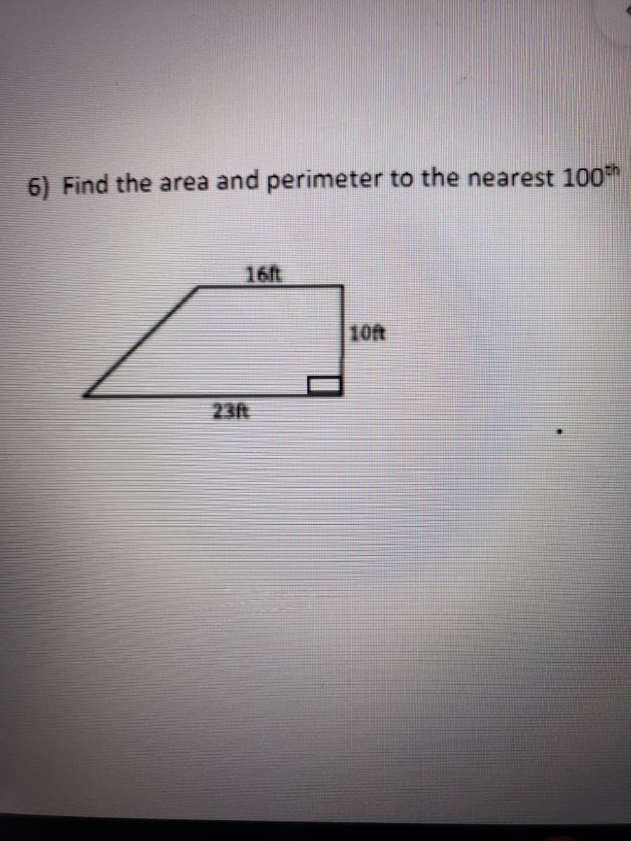 6) Find the area and perimeter to the nearest 100
16ft
23t
