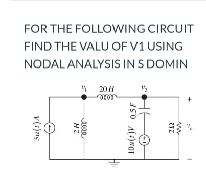 FOR THE FOLLOWING CIRCUIT
FIND THE VALU OF V1 USING
NODAL ANALYSIS IN S DOMIN
20H
+
Zu(1)A
0000
10u(t)V 0.5F
