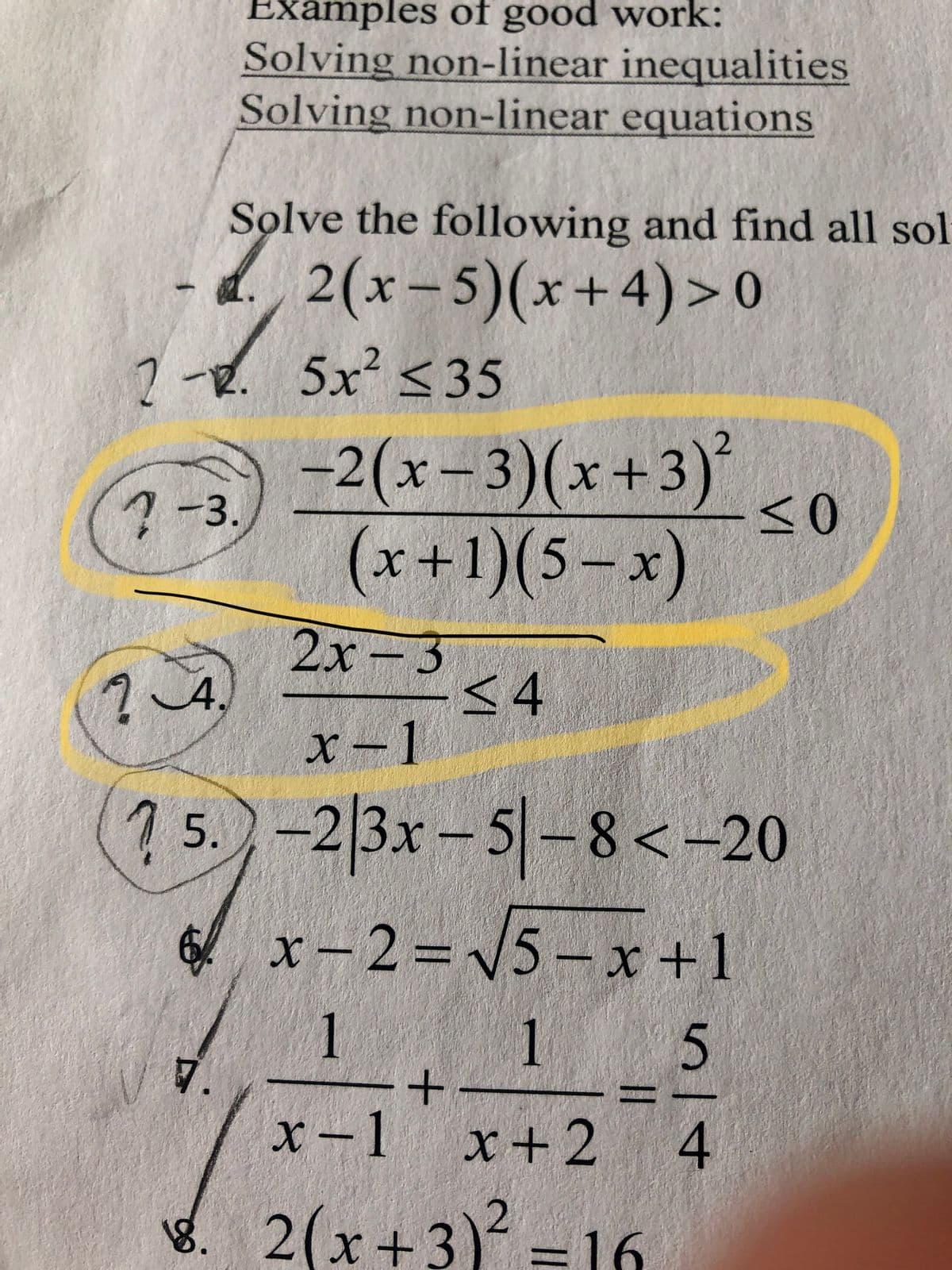 Examples of good work:
Solving non-linear inequalities
Solving non-linear equations
Solve the following and find all sol
d 2(x-5)(x+4)> 0
2-2. 5x <35
-2(x-3)(x+3)
7 -3.
(x+1)(5-x)
2x-3
<4
x -1
24,
?5.)-2|3x - 5|-8<-20
x-2=5-x +1
1
1 5
x-1
x+2
4.
8. 2(x+3) =16
||
