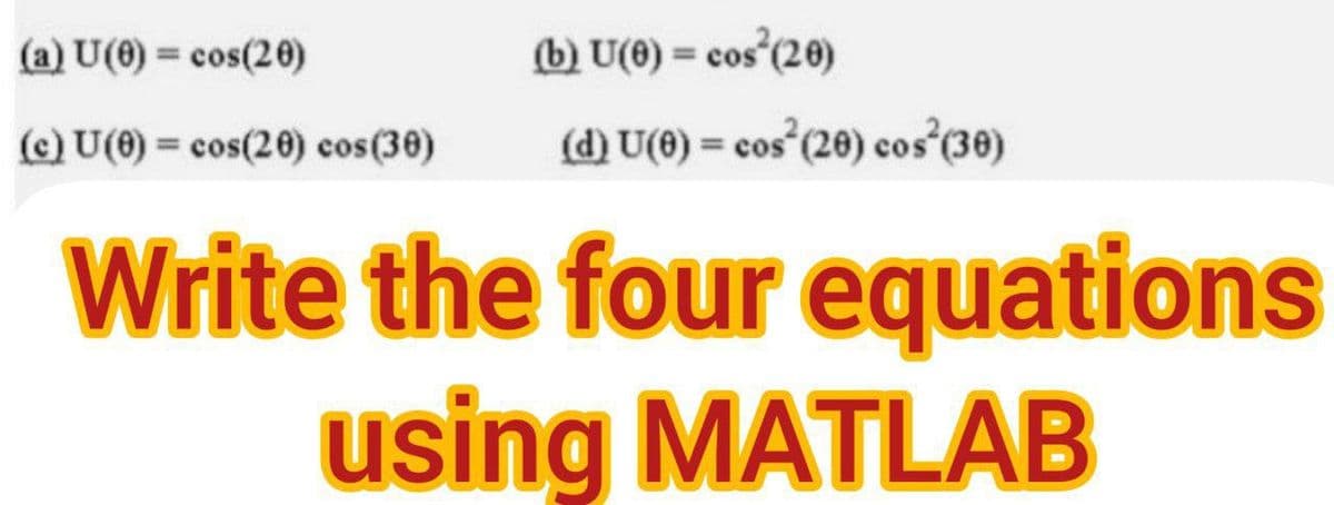 (a) U(0) = cos(20)
(b) U(0) = cos (20)
%3D
%3D
(c) U(0) = cos(20) cos(30)
(d) U(6) = cos (20) cos(30)
%3D
%3D
Write the four equations
using MATLAB
