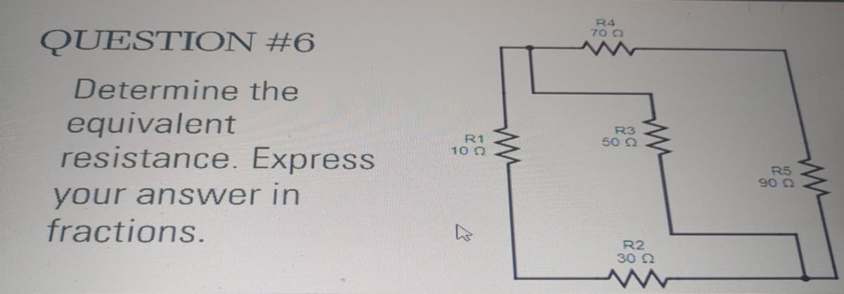 R4
70 0
QUESTION #6
Determine the
equivalent
resistance. Express
R1
10 0
R3
50 2
R5
90 2
your answer in
fractions.
R2
30 0
