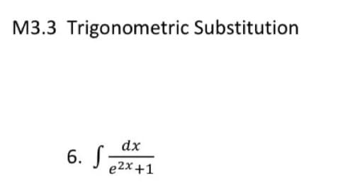 M3.3 Trigonometric Substitution
dx
6. S-
e2x +1
