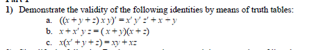 1) Demonstrate the validity of the following identities by means of truth tables:
a. ((r+y+:)xy)' =x' y' :'+x +y
b. x+x' y z = (x+y)(x+ =)
c. x(r' +y+2)=xy+xz
