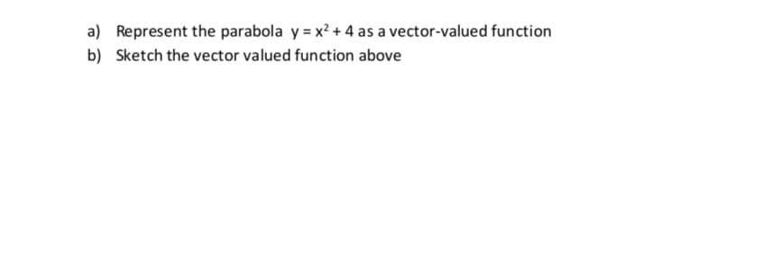 a) Represent the parabola y = x2 + 4 as a vector-valued function
b) Sketch the vector valued function above
