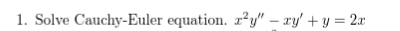 1. Solve Cauchy-Euler equation. r²y" – xy' + y = 2ax
