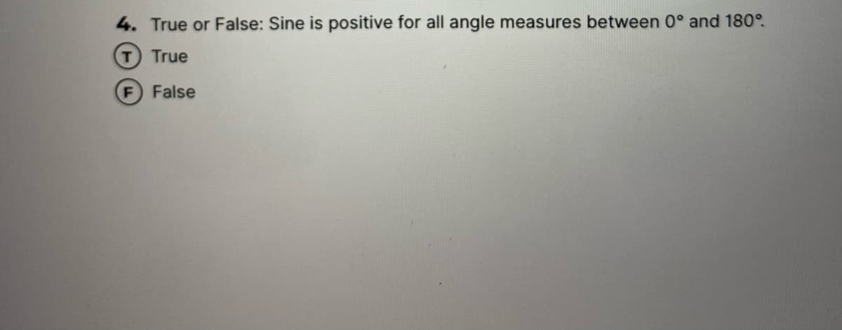 4. True or False: Sine is positive for all angle measures between 0° and 180°.
True
False
