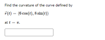 Find the curvature of the curve defined by
F(t) = (6 cos (t), 8 sin(t))
at t = π.