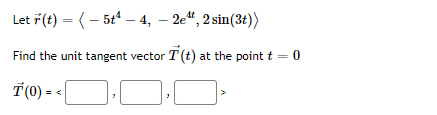 Let 7 (t) = (– 5t – 4, – 2e“, 2 sin(3t))
%3D
Find the unit tangent vector T(t) at the point t = 0
Ť (0) = <
