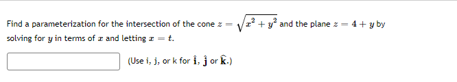 Find a parameterization for the intersection of the cone z =
Vz? + y° and the plane z = 4+ y by
solving for y in terms of z and letting z = t.
(Use i, j, or k for i, j or k.)
