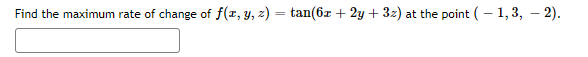 Find the maximum rate of change of f(x, y, z) = tan(6x + 2y + 3z) at the point (- 1, 3, – 2).
