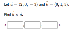 Let å = (2,0, – 3) and b = (0, 1, 5).
Find b x å,
.
