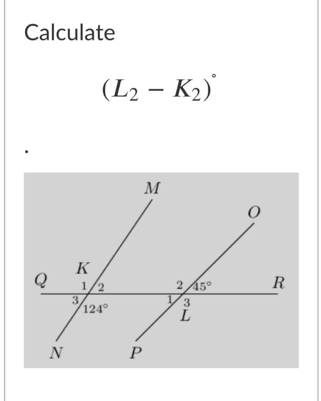 Calculate
(L2 – K2)
M
K
1/2
245°
R
3
124°
