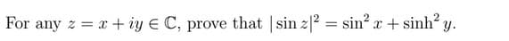 For any z = x+iy € C, prove that | sin z2 = sin² x + sinh² y.