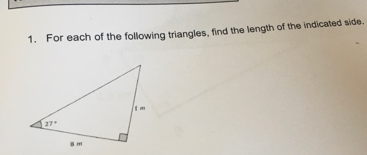 1. For each of the following triangles, find the length of the indicated side.
f m
27°
8 m
