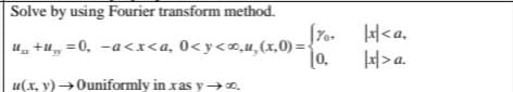 Solve by using Fourier transform method.
fro. <a,
|0.
H>a.
u. +u, =0, -a<x<a, 0<y<x,u,(x,0) =-
u(x, y) →Ouniformly in xas y→0.
