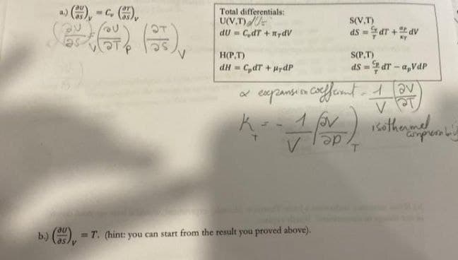 ), -c. ,
Total differentials:
U(V,T)
dU = C,dT + nydV
S(V,T)
as =aT +dv
H(P,T)
S(P.T)
dH = C,dT + HrdP
dS = dT - a,VdP
Coc
sothenmed
de
b.) ) = T. (hint: you can start from the result you proved above).
%3D
