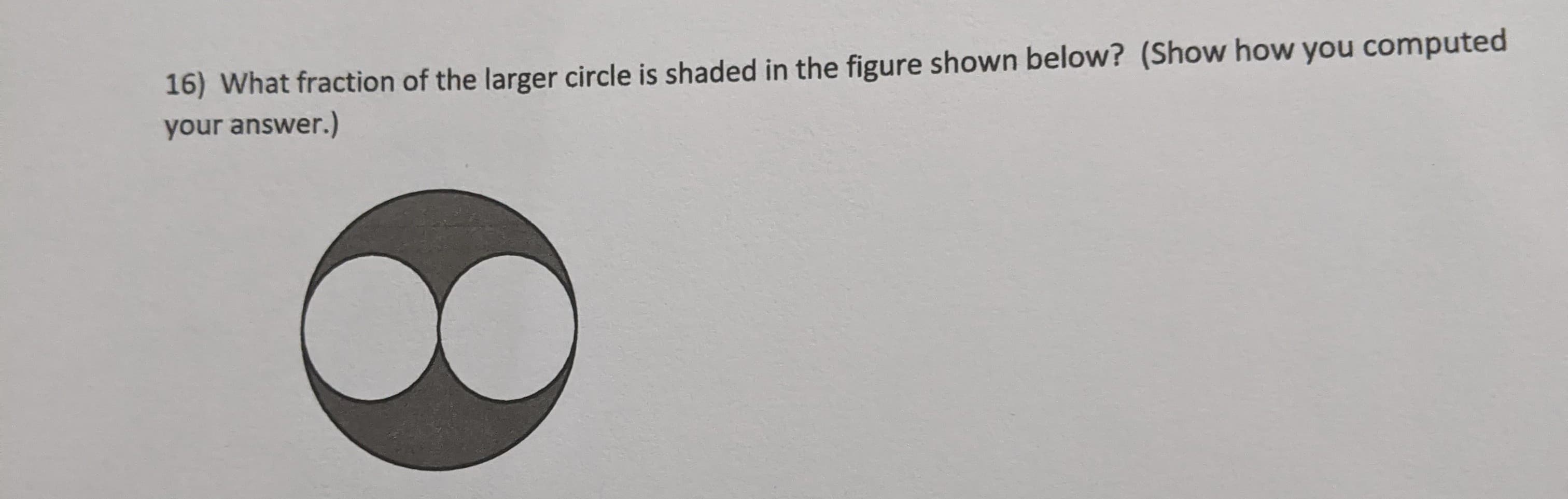 16) What fraction of the larger circle is shaded in the figure shown below? (Show how 98u
your answer.)
