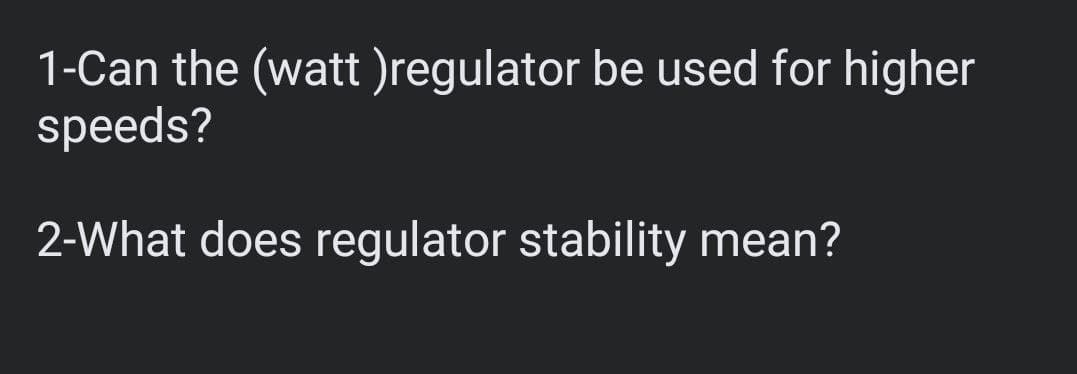 1-Can the (watt )regulator be used for higher
speeds?
2-What does regulator stability mean?
