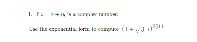 1. If z = x + iy is a complex number.
Use the exponential form to compute (1+ V3 i)2011
