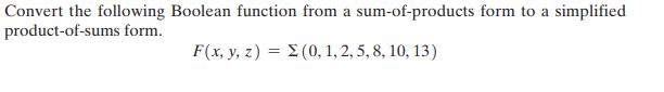 Convert the following Boolean function from a sum-of-products form to a simplified
product-of-sums form.
F(x, y, z) = 2 (0, 1, 2, 5, 8, 10, 13)
