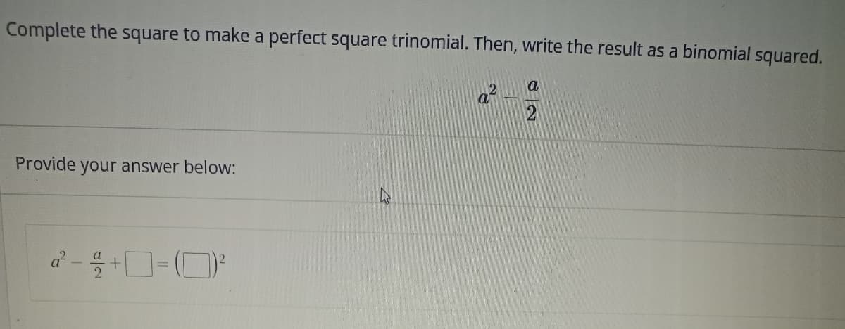 Complete the square to make a perfect square trinomial. Then, write the result as a binomial squared.
Provide your answer below:
d² - 2 +=(²³
a
a