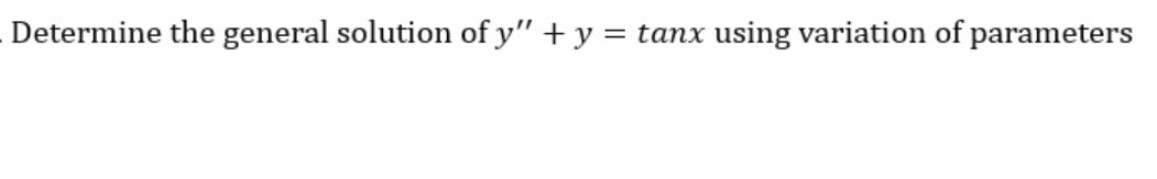 Determine the general solution of y" + y = tanx using variation of parameters