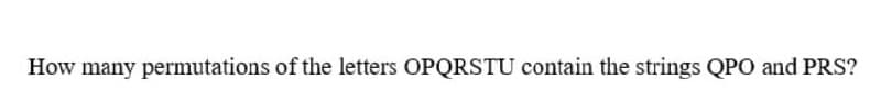 How many permutations of the letters OPQRSTU contain the strings QPO and PRS?
