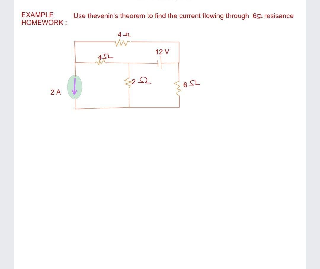 EXAMPLE
Use thevenin's theorem to find the current flowing through 6a resisance
HOMEWORK:
4오
12 V
2 A
