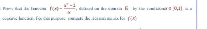 X-1
Prove that the function f(x)=3 defined on the domain R by the conditiona = [0,1], is a
a
concave function. For this purpose, compute the Hessian matrix for f(x)