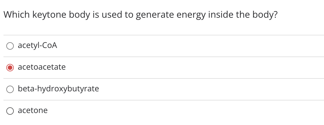 Which keytone body is used to generate energy inside the body?
acetyl-CoA
acetoacetate
beta-hydroxybutyrate
acetone
