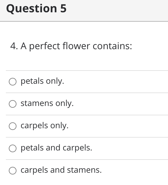 Question 5
4. A perfect flower contains:
O petals only.
O stamens only.
carpels only.
O petals and carpels.
O carpels and stamens.
