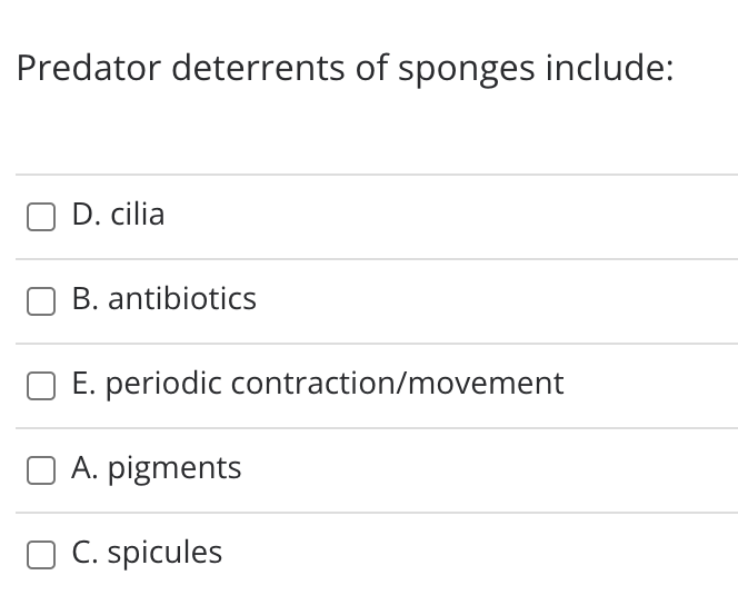 Predator deterrents of sponges include:
D. cilia
B. antibiotics
E. periodic contraction/movement
A. pigments
O C. spicules
