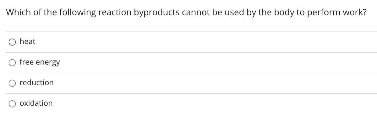 Which of the following reaction byproducts cannot be used by the body to perform work?
O heat
O free energy
reduction
oxidation
