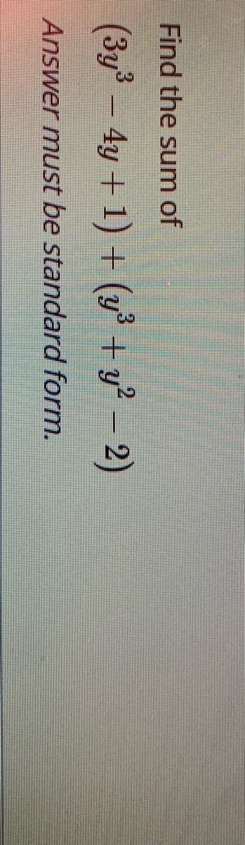 Find the sum of
(3y³- 4y+1) + (y
+ y? – 2)
Answer must be standard form.
