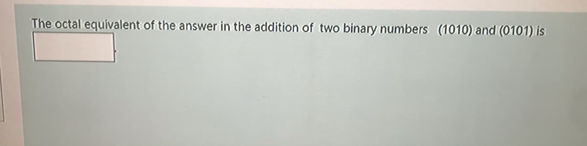 The octal equivalent of the answer in the addition of two binary numbers (1010) and (0101) is
