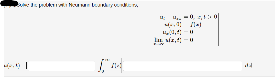 solve the problem with Neumann boundary conditions,
= 0, x,t > 0
u(x, 0) = f(x)
и, (0, t) — 0
lim u(х, t) — 0
Ut
u(x, t) =
f(z)
dz
8
