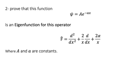 2- prove that this function
y = Ae-ax
Is an Eigenfunction for this operator
d? 2 d 2a
+-
dx2 ' x dx
Where A and a are constants.
+
