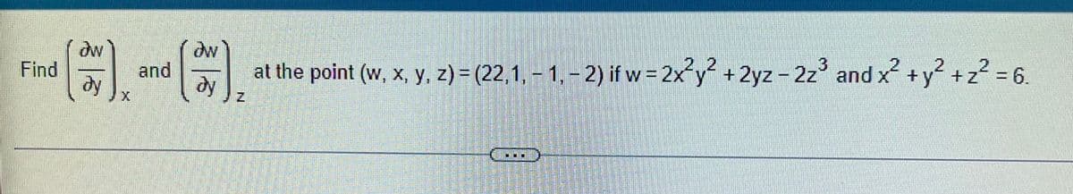 dw
2..2
3
Find
and
dy
dy
at the point (w, x, y, z) = (22,1,- 1, - 2) if w = 2x y +2yz - 2z and x +y +z? =
= 6.
