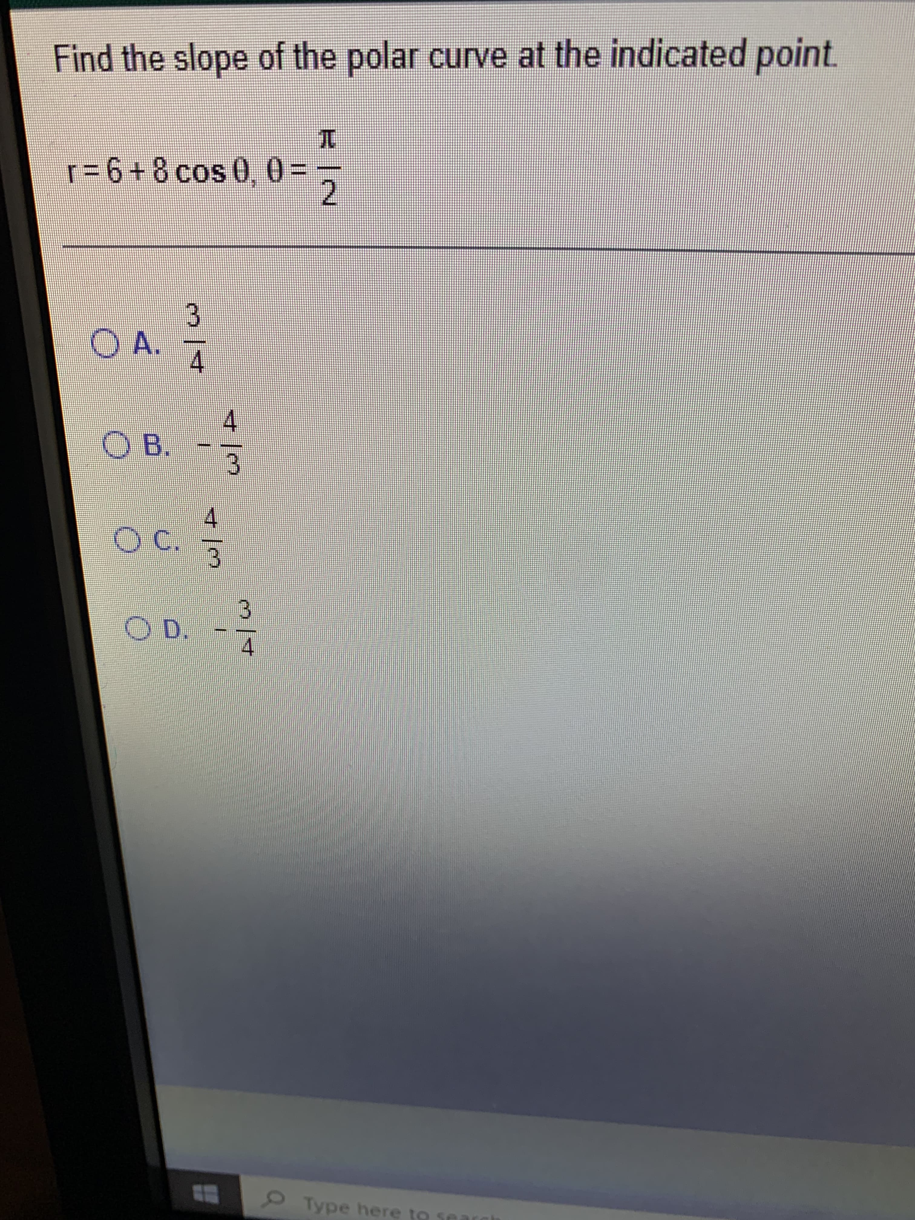 %3D
4/3
3/4
3/4
Find the slope of the polar curve at the indicated point.
r%3D6+8cos0, 0
2.
OA.
OB.
4.
Type here to searc
