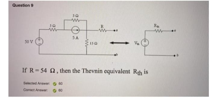 Question 9
50 V
Selected Answer:
Correct Answer:
30
www
60
60
SA
www
150
If R=54 2, then the Thevnin equivalent Rth is
www .a
Ra
ww