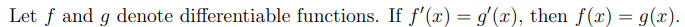 Let f and g denote differentiable functions. If f'(x) = g'(x), then f(x) = g(x).
