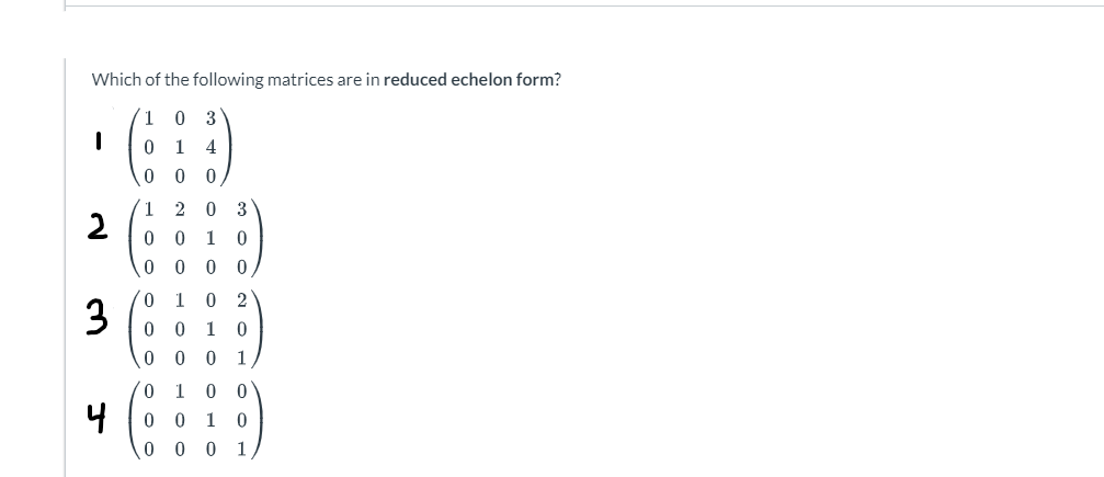 Which of the following matrices are in reduced echelon form?
1
0
3
|
0 1 4
0 0 0
1 20 3
2
0 0 1
0
0
0 0
0
0
1
0
21
3
J
0 0 1 0
0 0 0 1
0 1 0 0
00 10
0 0 0 1