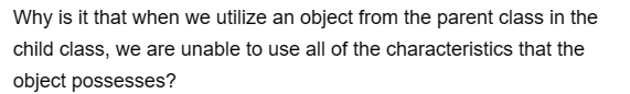 Why is it that when we utilize an object from the parent class in the
child class, we are unable to use all of the characteristics that the
object possesses?