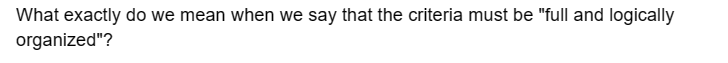 What exactly do we mean when we say that the criteria must be "full and logically
organized"?