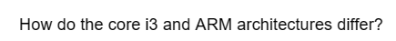 How do the core i3 and ARM architectures differ?