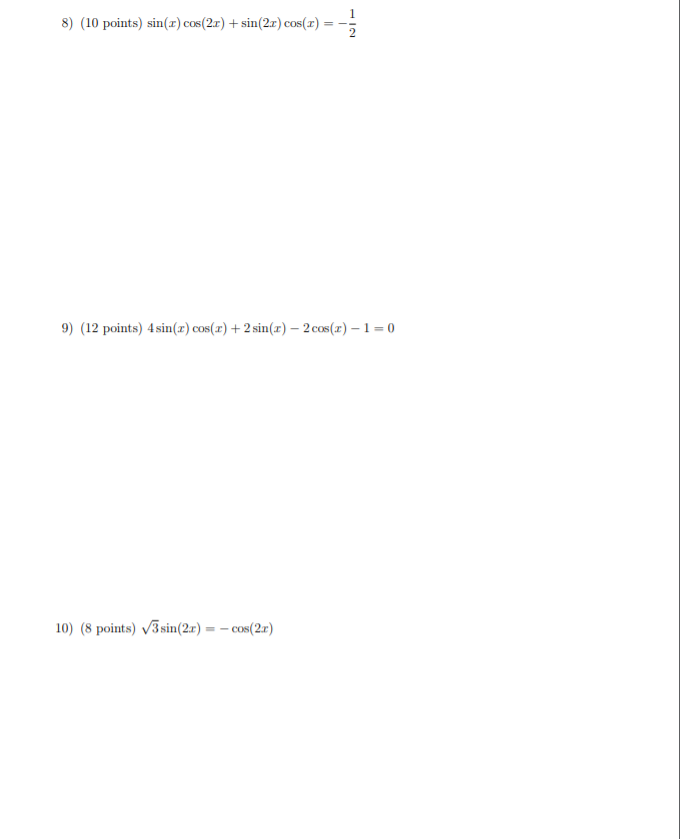 8) (10 points) sin(x) cos(2r) + sin(2r) cos(r) :
9) (12 points) 4 sin(x) cos(x) + 2 sin(x) – 2 cos(r) – 1 = 0
10) (8 points) 3sin(2r) = – cos(2r)
