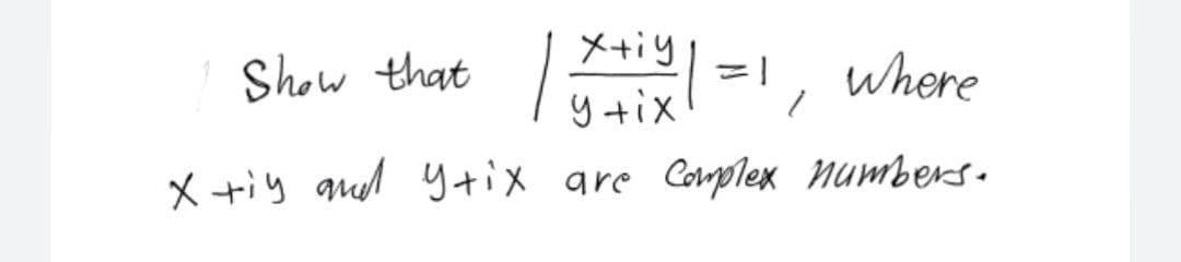 Show that
X +iy and y+ix
x+iy
| X+14 |=1, where
y +ix
are complex numbers.